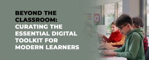 Beyond the Classroom: Curating the Essential Digital Toolkit for Modern Learners