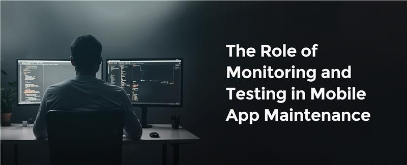 The Role of Monitoring and Testing in Mobile App Maintenance